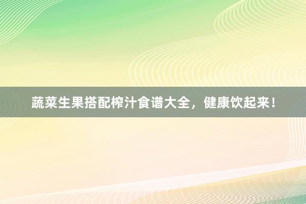 蔬菜生果搭配榨汁食谱大全，健康饮起来！